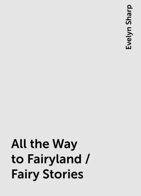 All the Way to Fairyland / Fairy Stories, Evelyn Sharp