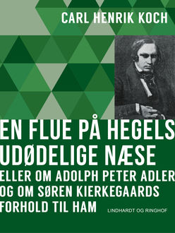 En flue på Hegels udødelige næse eller Om Adolph Peter Adler og om Søren Kierkegaards forhold til ham, Carl Henrik Koch