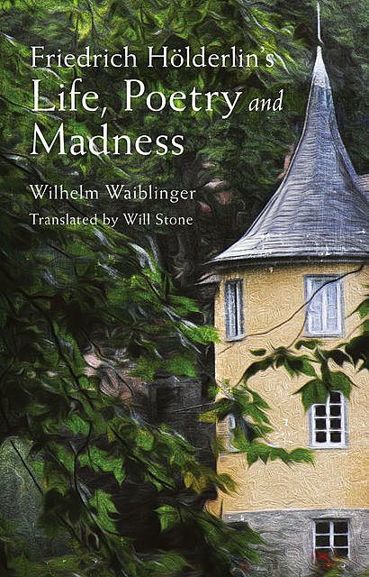 Friedrich Hölderlin’s Life, Poetry and Madness, Wilhelm Waiblinger, Will Stone