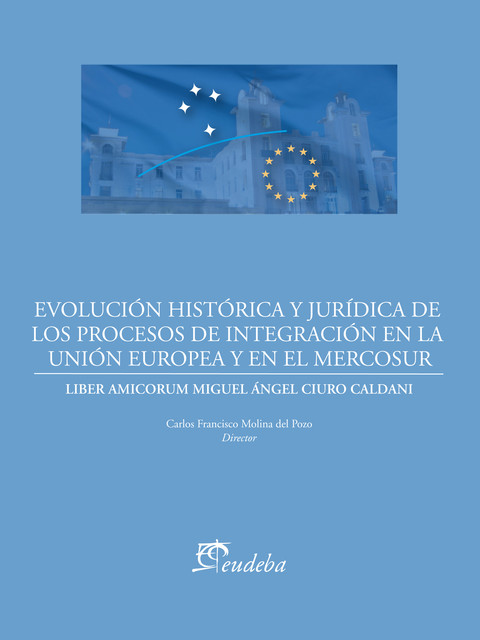 Evolución histórica y jurídica de los procesos de integración de la Unión Europea y el Mercosur, Carlos Francisco Molina del Pozo