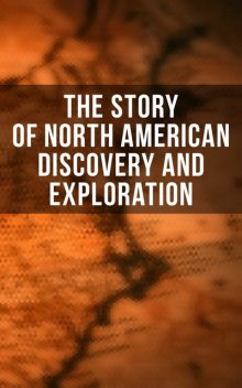 The Story of North American Discovery and Exploration, Stephen Leacock, Thomas A.Janvier, Edward Everett Hale, Charles W.Colby, Frederick A.Ober, Elizabeth Hodges, Julius E. Olson