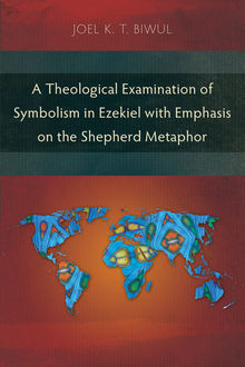 A Theological Examination of Symbolism in Ezekiel with Emphasis on the Shepherd Metaphor, Joel K.T. Biwul