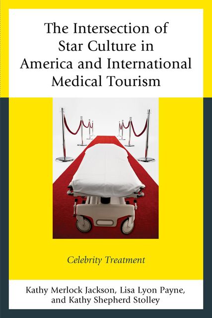 The Intersection of Star Culture in America and International Medical Tourism, Kathy Merlock Jackson, Kathy Shepherd Stolley, Lisa Lyon Payne