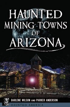 Haunted Mining Towns of Arizona, Parker Anderson, Darlene Wilson