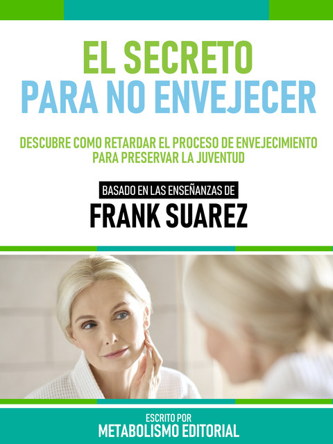 El Secreto Para No Envejecer – Basado En Las Enseñanzas De Frank Suarez, Metabolismo Editorial