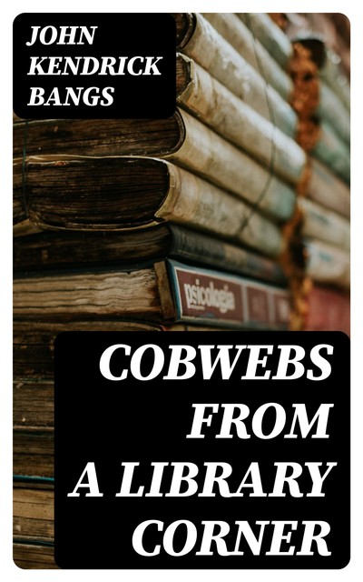 Cobwebs from a Library Corner, John Kendrick Bangs