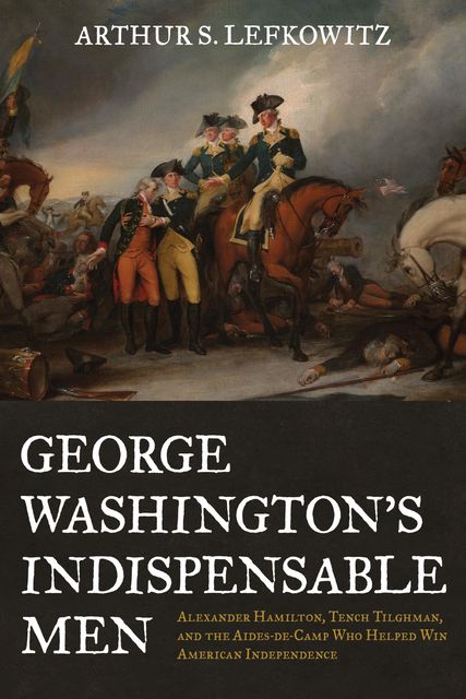 George Washington's Indispensable Men, Arthur S. Lefkowitz