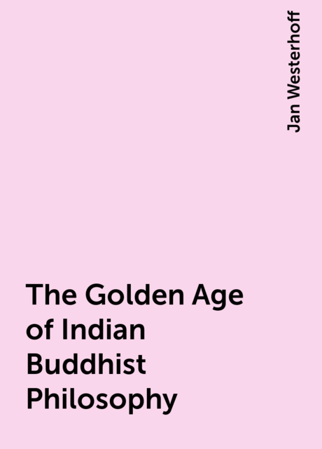 The Golden Age of Indian Buddhist Philosophy, Jan Westerhoff