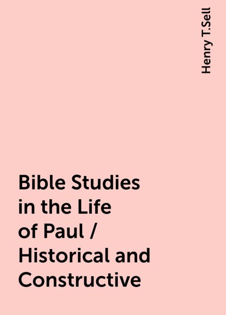 Bible Studies in the Life of Paul / Historical and Constructive, Henry T.Sell