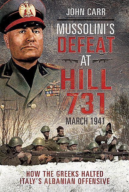 Mussolini's Defeat at Hill 731, March 1941, John Carr