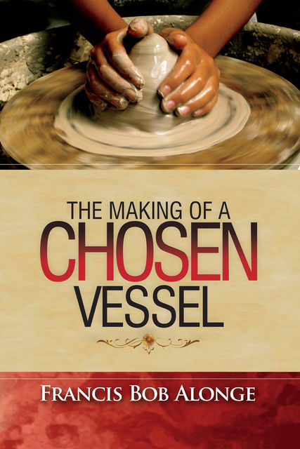 The Making of a Chosen Vessel, Francis Bob Alonge