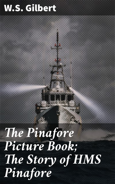 The Pinafore Picture Book; The Story of HMS Pinafore, W.S.Gilbert
