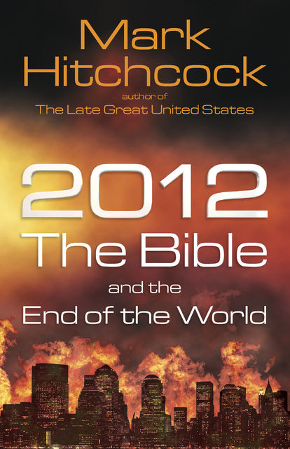 2012, the Bible, and the End of the World, Mark Hitchcock