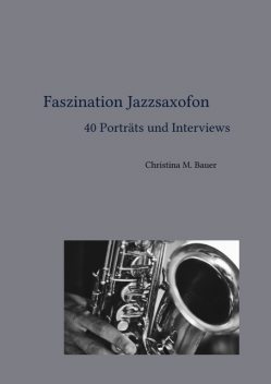 Faszination Jazzsaxofon – 40 Porträts und Interviews, Christina Bauer