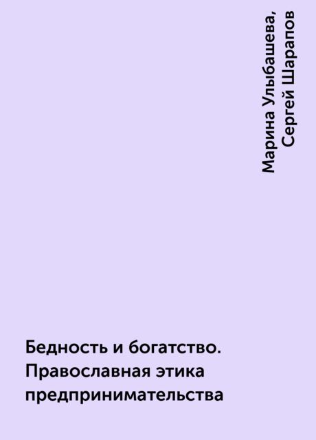 Бедность и богатство. Православная этика предпринимательства, Марина Улыбашева, Сергей Шарапов