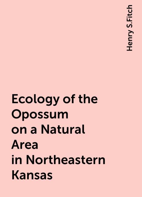 Ecology of the Opossum on a Natural Area in Northeastern Kansas, Henry S.Fitch