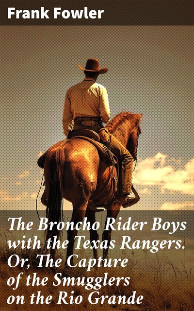 The Broncho Rider Boys with the Texas Rangers. Or, The Capture of the Smugglers on the Rio Grande, Frank Fowler