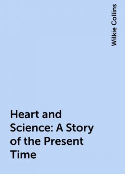 Heart and Science: A Story of the Present Time, Wilkie Collins