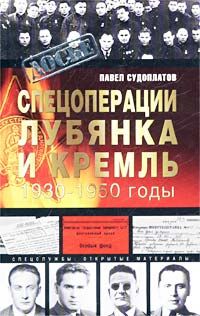 Спецоперации. Лубянка и Кремль 1930-1950 годы, Павел Судоплатов
