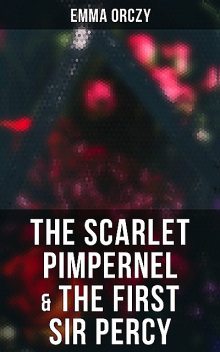 The Scarlet Pimpernel & The First Sir Percy, Emma Orczy