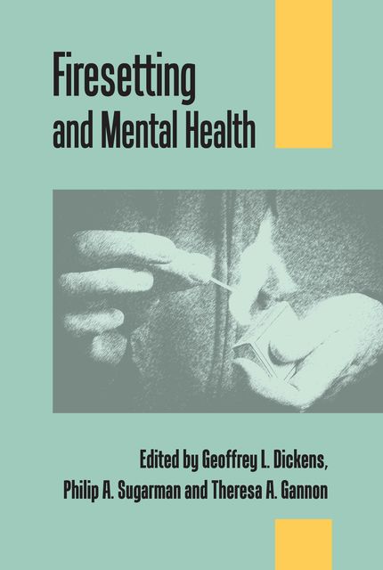 Firesetting and Mental Health, Geoffrey L. Dickens, Philip A. Sugarman, Theresa A. Gannon