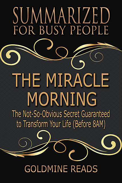 The Miracle Morning – Summarized for Busy People: The Not So Obvious Secret Guaranteed to Transform Your Life, Goldmine Reads