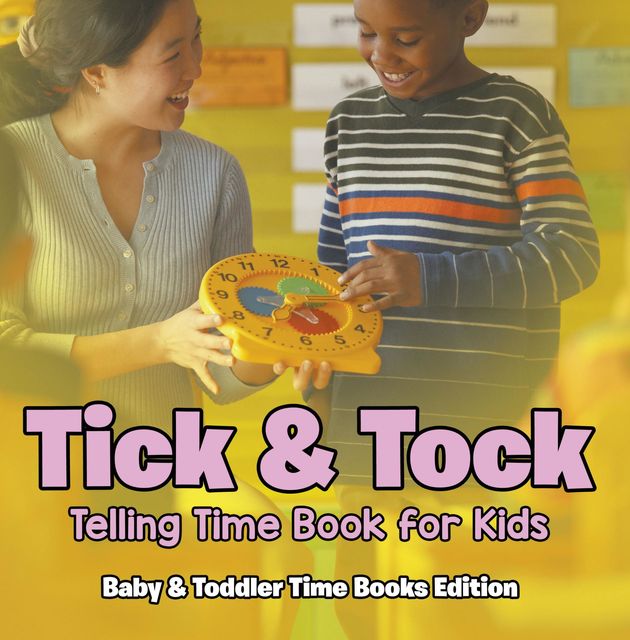 Tick & Tock: Telling Time Book for Kids | Baby & Toddler Time Books Edition, Baby Professor