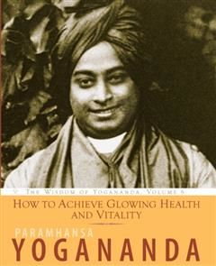 How to Achieve Glowing Health and Vitality, Paramhansa Yogananda