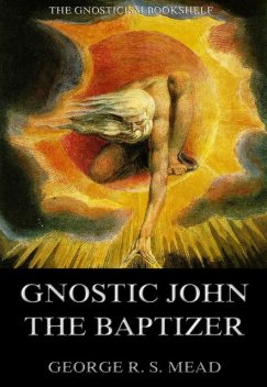 Gnostic John the Baptizer: Selections from the Mandaean John-Book, G.R.S.Mead