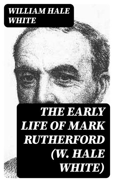The Early Life of Mark Rutherford (W. Hale White), William White