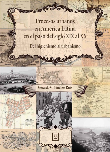 Procesos urbanos en América Latina en el paso del siglo XIX al XX, Gerardo G. Sánchez Ruiz