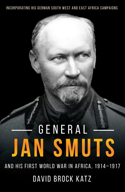 General Jan Smuts And his First World War in Africa (1914–19–17), David Katz