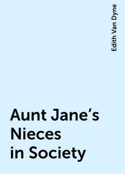 Aunt Jane's Nieces in Society, Edith Van Dyne