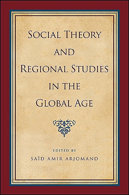 Social Theory and Regional Studies in the Global Age, Saïd Amir Arjomand