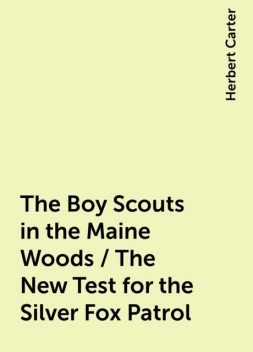 The Boy Scouts in the Maine Woods / The New Test for the Silver Fox Patrol, Herbert Carter