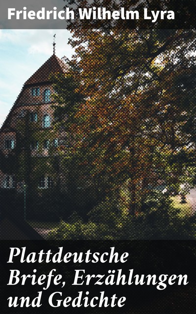 Plattdeutsche Briefe, Erzählungen und Gedichte, Friedrich Wilhelm Lyra
