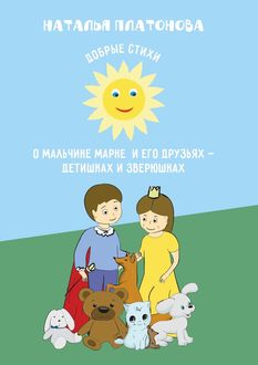 Добрые стихи о мальчике Марке и его друзьях – детишках и зверюшках, Наталья Платонова