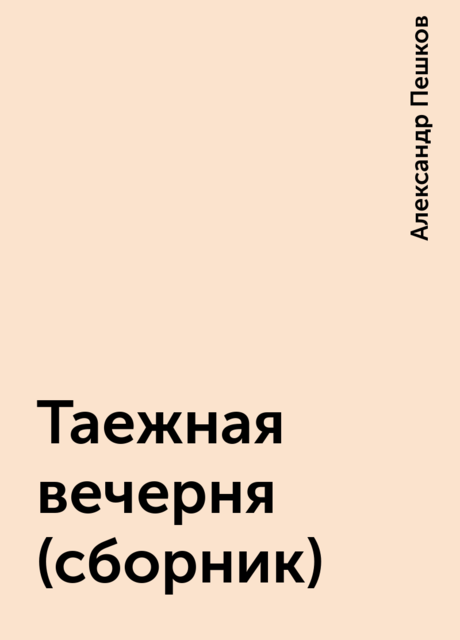 Таежная вечерня (сборник), Александр Пешков