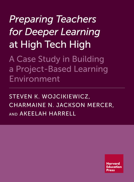 Preparing Teachers for Deeper Learning at High Tech High, Akeelah Harrell, Steven K. Wojcikiewicz, Charmaine N. Jackson Mercer