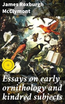 Essays on early ornithology and kindred subjects, James Roxburgh McClymont