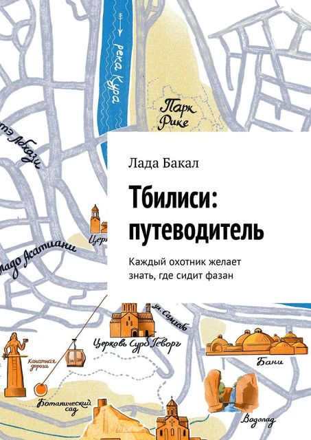 Тбилиси: путеводитель. Каждый охотник желает знать, где сидит фазан, Лада Бакал