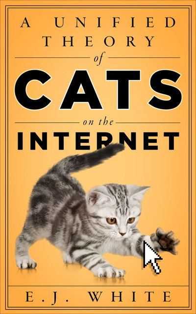 A Unified Theory of Cats on the Internet, E.J. White