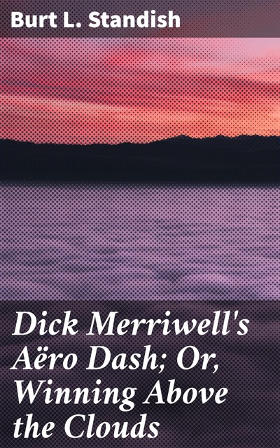 Dick Merriwell's Aëro Dash; Or, Winning Above the Clouds, Burt L.Standish