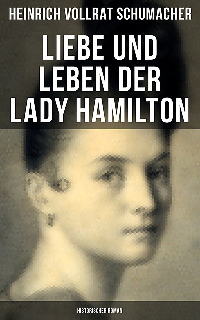 Liebe und Leben der Lady Hamilton (Historischer Roman), Heinrich Vollrat Schumacher