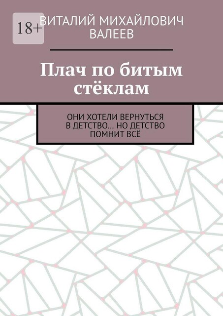 Плач по битым стеклам. Они хотели вернуться в детство… Но детство помнит все, Виталий Валеев