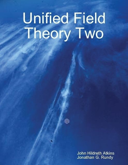 Unified Field Theory Two, John Hildreth Atkins, Jonathan G.Rundy
