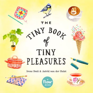 The Tiny Book of Tiny Pleasures, Astrid van der Hulst, Editors of Flow magazine, Irene Smit