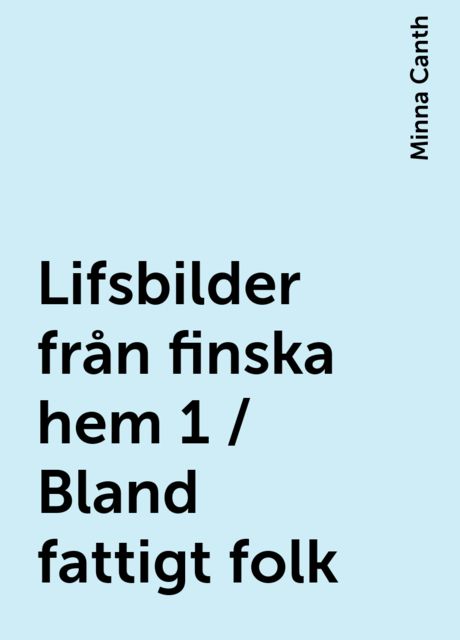Lifsbilder från finska hem 1 / Bland fattigt folk, Minna Canth
