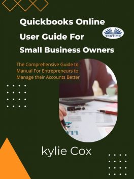 Quickbooks Online User Guide For Small Business Owners-The Comprehensive Guide For Entrepreneurs To Manage Their Accounts Better, Kylie Cox