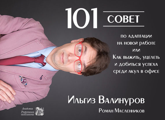 101 совет по адаптации на новой работе, или Как выжить, уцелеть и добиться успеха среди акул в офисе, Ильгиз Валинуров